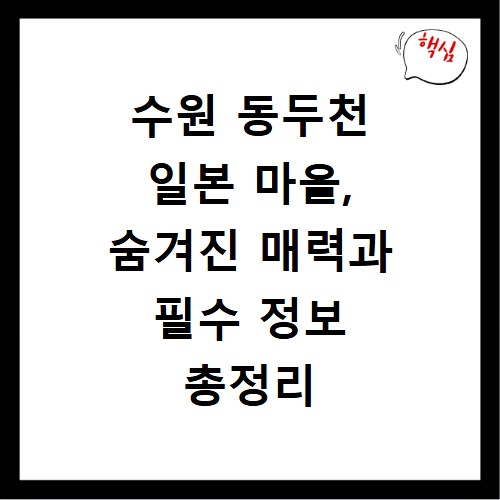 수원 동두천 일본 마을, 숨겨진 매력과 필수 정보 총정리