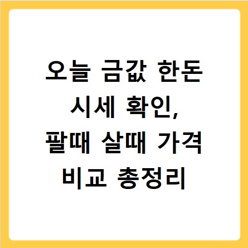 오늘 금값 한돈 시세 확인, 팔때 살때 가격 비교 총정리
