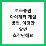 토스증권 아이계좌 개설 방법, 이것만 알면 초간단해요