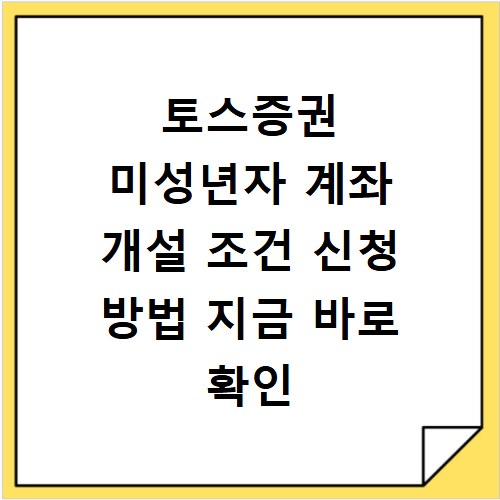 토스증권 미성년자 계좌 개설 조건 신청 방법 지금 바로 확인
