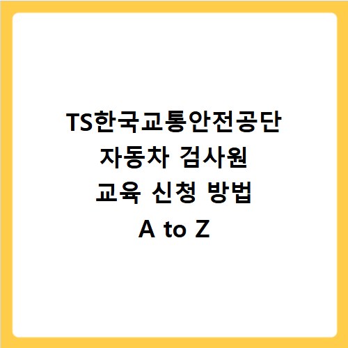 TS한국교통안전공단 자동차 검사원 교육 신청 방법 A to Z