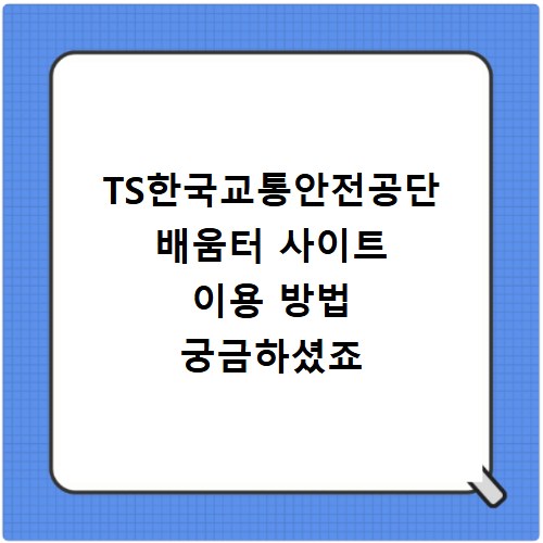 TS한국교통안전공단 배움터 사이트 이용 방법 궁금하셨죠