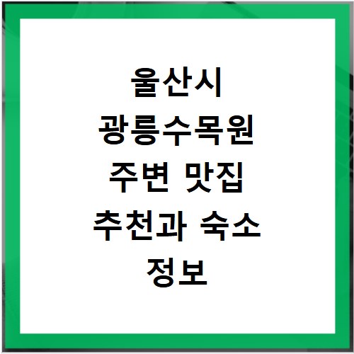 울산시 광릉수목원 주변 맛집 추천과 숙소 정보 알아보기