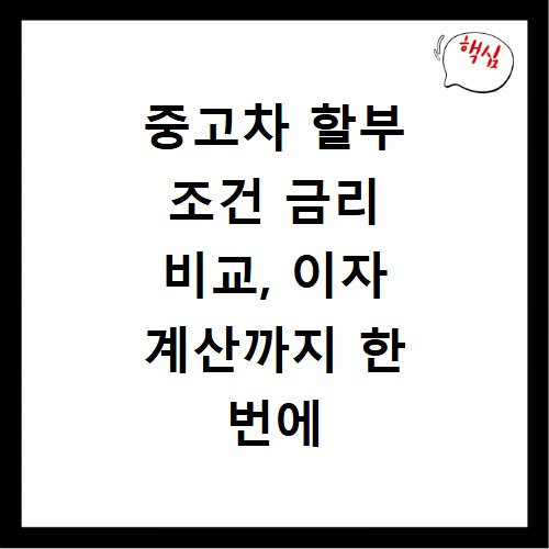 중고차 할부 조건 금리 비교, 이자 계산까지 한 번에 끝내세요