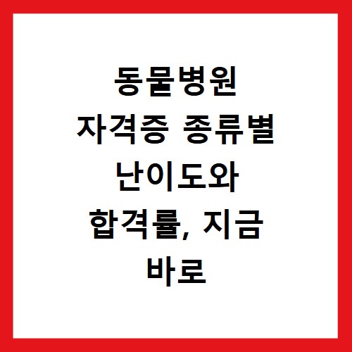 동물병원 자격증 종류별 난이도와 합격률, 지금 바로 비교해보세요