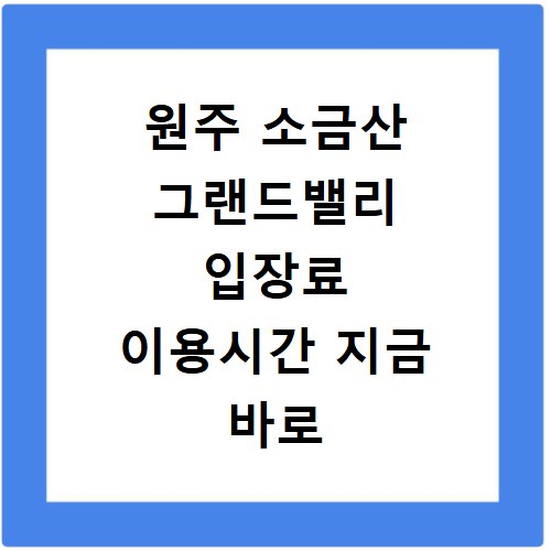원주 소금산 그랜드밸리 입장료 이용시간 지금 바로 확인하세요