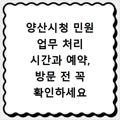 양산시청 민원 업무 처리 시간과 예약, 방문 전 꼭 확인하세요