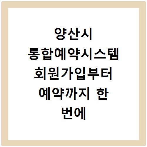 양산시 통합예약시스템 회원가입부터 예약까지 한 번에 끝내기