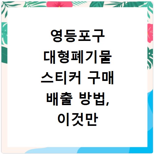 영등포구 대형폐기물 스티커 구매 배출 방법, 이것만 알면 끝나요