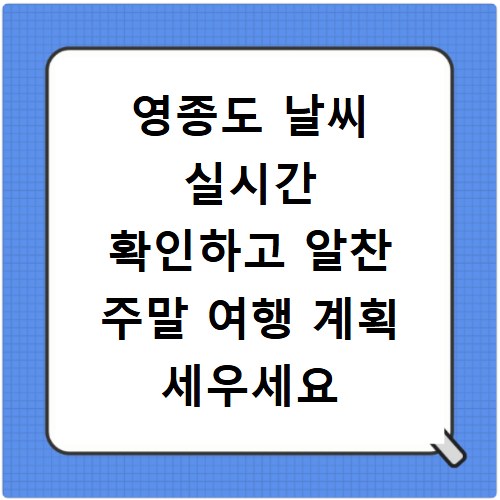 영종도 날씨 실시간 확인하고 알찬 주말 여행 계획 세우세요