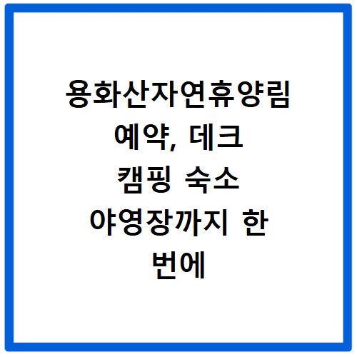 용화산자연휴양림 예약, 데크 캠핑 숙소 야영장까지 한 번에 해결하는 법