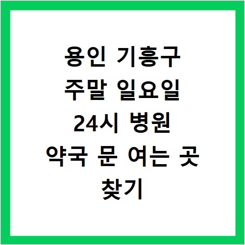 용인 기흥구 주말 일요일 24시 병원 약국 문 여는 곳 찾기