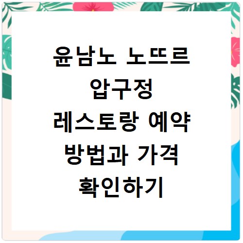윤남노 노뜨르 압구정 레스토랑 예약 방법과 가격 확인하기