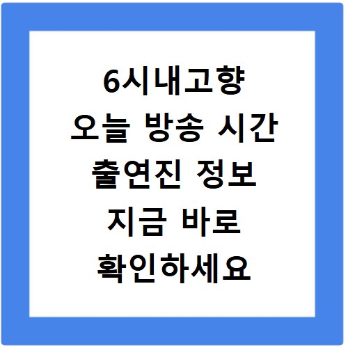 6시내고향 오늘 방송 시간 출연진 정보 지금 바로 확인하세요