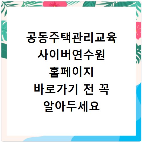 공동주택관리교육 사이버연수원 홈페이지 바로가기 전 꼭 알아두세요