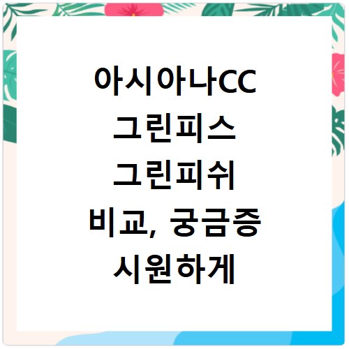 아시아나CC 그린피스 그린피쉬 비교, 궁금증 시원하게 풀어드려요
