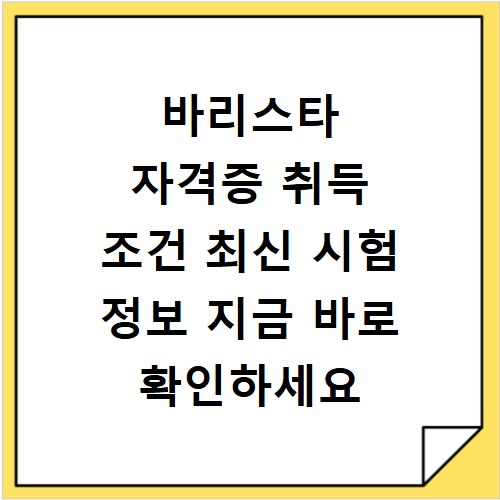 바리스타 자격증 취득 조건 최신 시험 정보 지금 바로 확인하세요