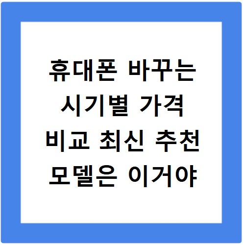 휴대폰 바꾸는 시기별 가격 비교 최신 추천 모델은 이거야
