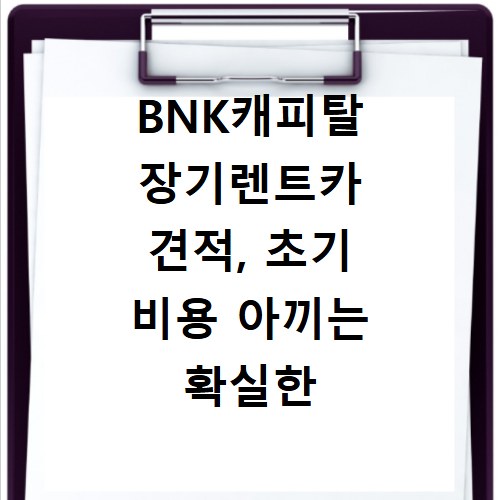 BNK캐피탈 장기렌트카 견적, 초기 비용 아끼는 확실한 방법