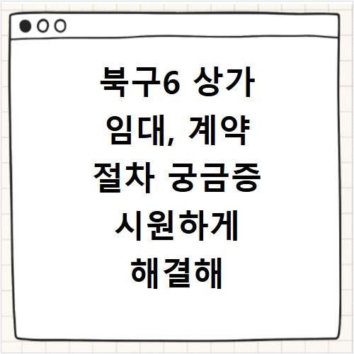 북구6 상가 임대, 계약 절차 궁금증 시원하게 해결해 드립니다