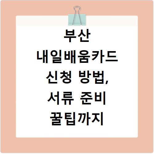 부산 내일배움카드 신청 방법, 서류 준비 꿀팁까지 알려드려요