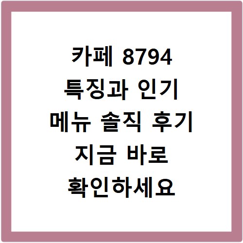 카페 8794 특징과 인기 메뉴 솔직 후기 지금 바로 확인하세요