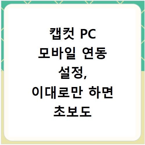 캡컷 PC 모바일 연동 설정, 이대로만 하면 초보도 문제없어요