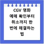 CGV 영화 예매 확인부터 취소까지 한 번에 해결하는 법