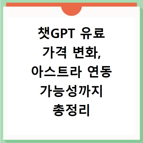 챗GPT 유료 가격 변화, 아스트라 연동 가능성까지 총정리