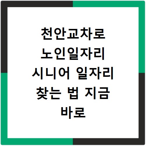 천안교차로 노인일자리 시니어 일자리 찾는 법 지금 바로 확인