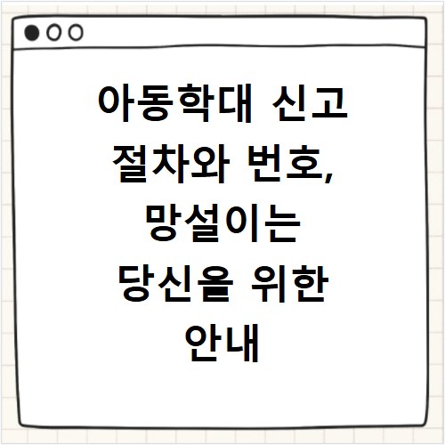 아동학대 신고 절차와 번호, 망설이는 당신을 위한 안내