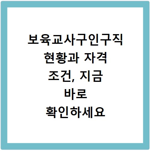 보육교사구인구직 현황과 자격 조건, 지금 바로 확인하세요