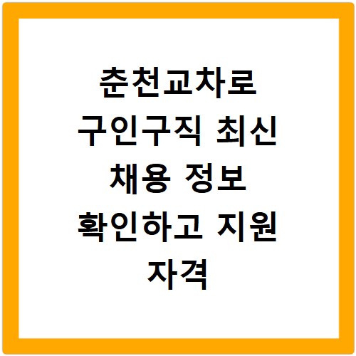 춘천교차로 구인구직 최신 채용 정보 확인하고 지원 자격 알아보기