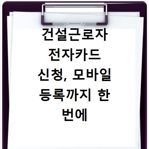 건설근로자 전자카드 신청, 모바일 등록까지 한 번에 해결해요