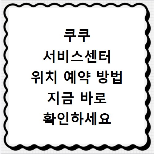쿠쿠 서비스센터 위치 예약 방법 지금 바로 확인하세요
