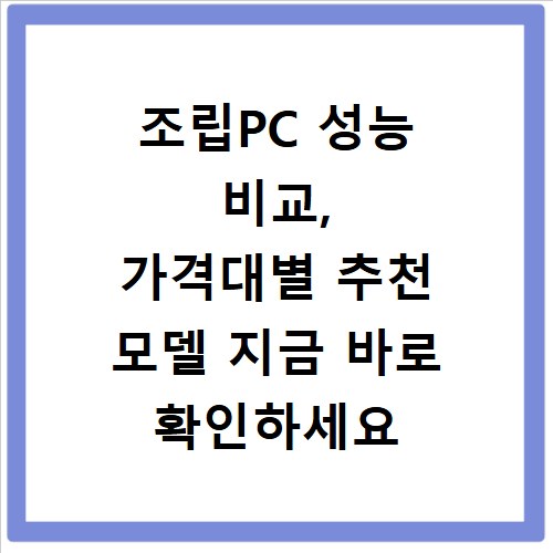 조립PC 성능 비교, 가격대별 추천 모델 지금 바로 확인하세요