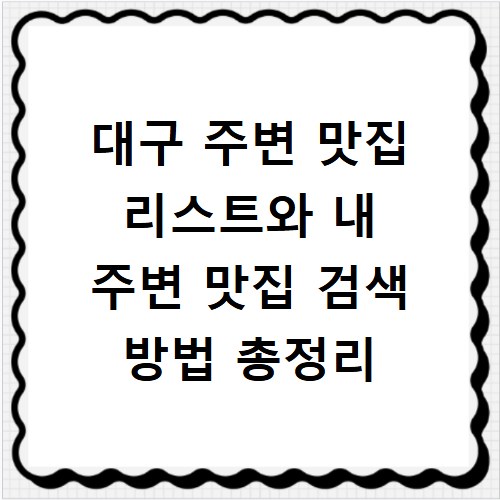 대구 주변 맛집 리스트와 내 주변 맛집 검색 방법 총정리