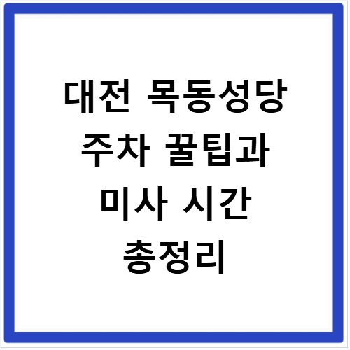 대전 목동성당 주차 꿀팁과 미사 시간 총정리