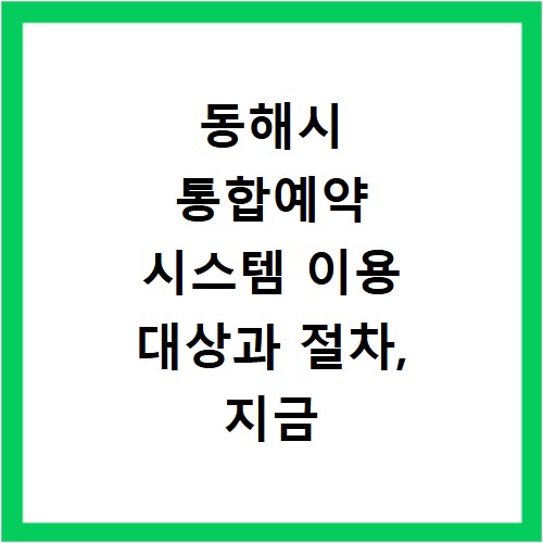 동해시 통합예약 시스템 이용 대상과 절차, 지금 바로 확인하세요