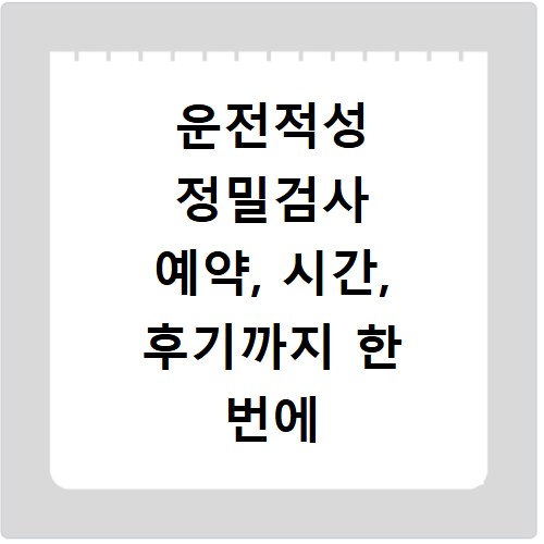 운전적성 정밀검사 예약, 시간, 후기까지 한 번에 해결해요