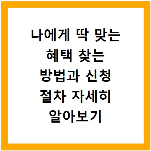 나에게 딱 맞는 혜택 찾는 방법과 신청 절차 자세히 알아보기