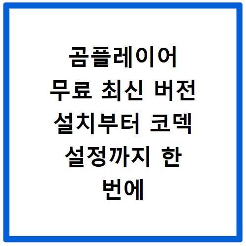 곰플레이어 무료 최신 버전 설치부터 코덱 설정까지 한 번에 해결