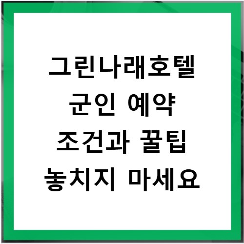 그린나래호텔 군인 예약 조건과 꿀팁 놓치지 마세요