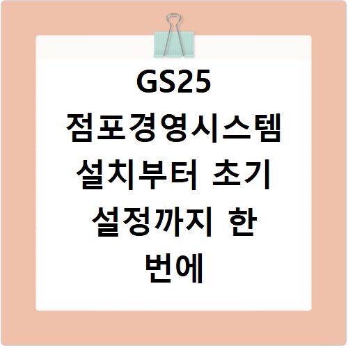 GS25 점포경영시스템 설치부터 초기 설정까지 한 번에 해결