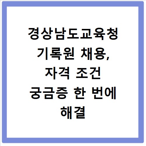 경상남도교육청 기록원 채용, 자격 조건 궁금증 한 번에 해결