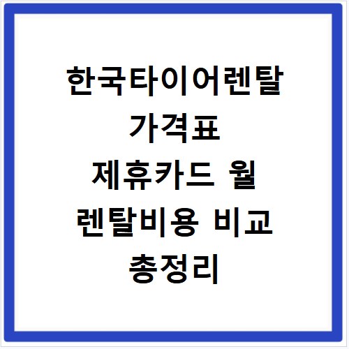 한국타이어렌탈 가격표 제휴카드 월 렌탈비용 비교 총정리