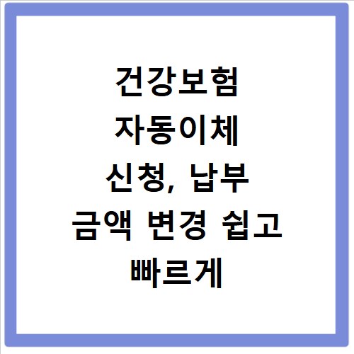 건강보험 자동이체 신청, 납부 금액 변경 쉽고 빠르게 알아보기