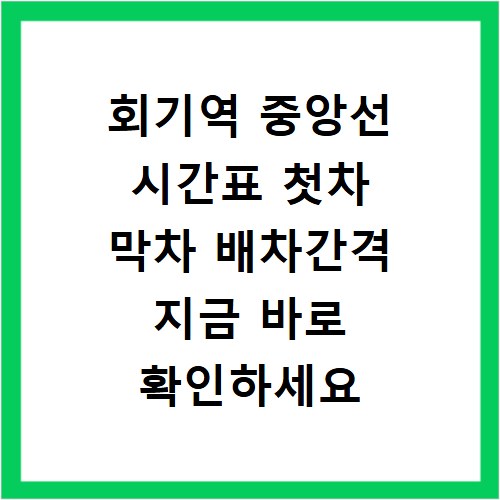 회기역 중앙선 시간표 첫차 막차 배차간격 지금 바로 확인하세요