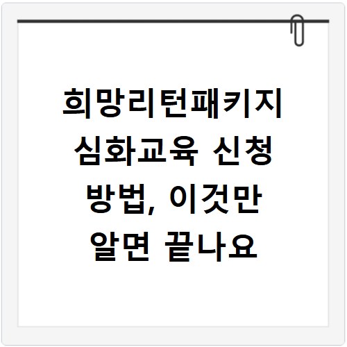 희망리턴패키지 심화교육 신청 방법, 이것만 알면 끝나요