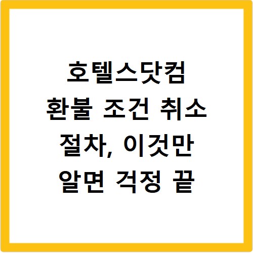 호텔스닷컴 환불 조건 취소 절차, 이것만 알면 걱정 끝